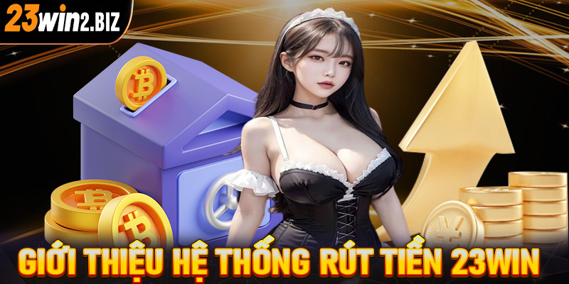 Giới thiệu về hệ thống thanh toán rút tiền 23win 