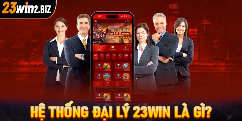 Khái quát tổng quan chung về hệ thống đại lý 23win là gì?