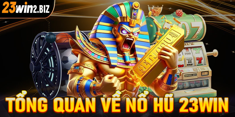 Tổng quan chung về sảnh game nổ hũ 23win