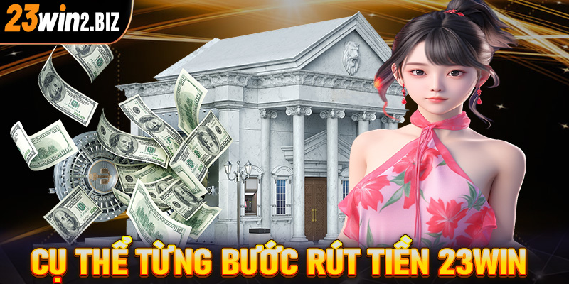 Cụ thể từng bước rút tiền 23win cực chi tiết dành cho người chơi mới tham gia 