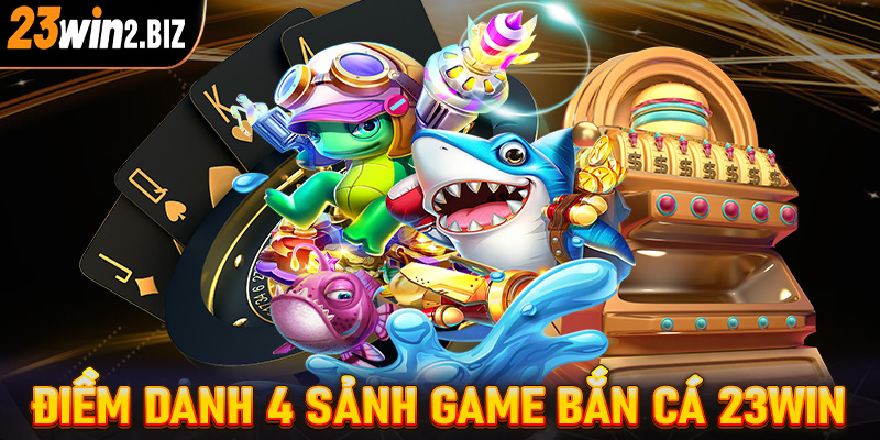 Điềm danh 4 sảnh game bắn cá 23win đang được ưa chuộng nhất 