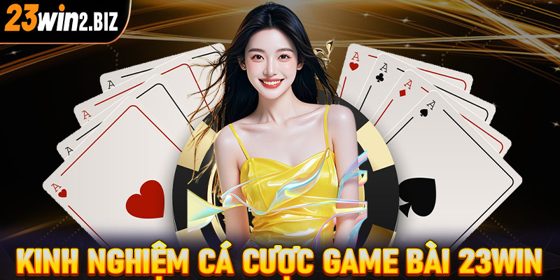 Bật mí kinh nghiệm cá cược game bài 23win cực hiệu quả dành cho người chơi mới 